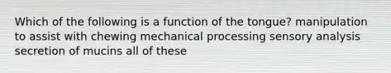 Which of the following is a function of the tongue? manipulation to assist with chewing mechanical processing sensory analysis secretion of mucins all of these