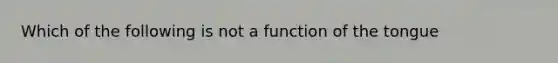 Which of the following is not a function of the tongue