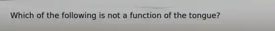 Which of the following is not a function of the tongue?