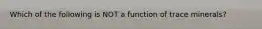 Which of the following is NOT a function of trace minerals?