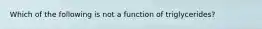 Which of the following is not a function of triglycerides?