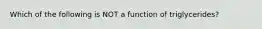 Which of the following is NOT a function of triglycerides?