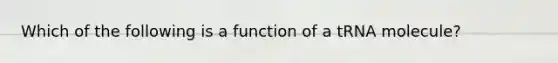 Which of the following is a function of a tRNA molecule?