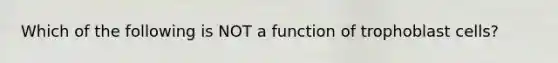 Which of the following is NOT a function of trophoblast cells?