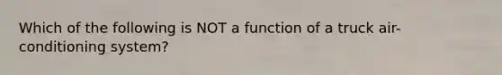 Which of the following is NOT a function of a truck air-conditioning system?