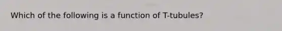 Which of the following is a function of T-tubules?