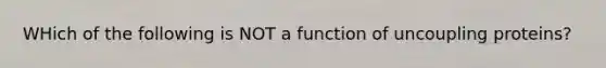 WHich of the following is NOT a function of uncoupling proteins?