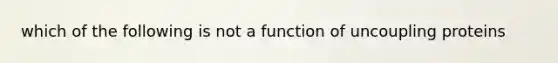 which of the following is not a function of uncoupling proteins