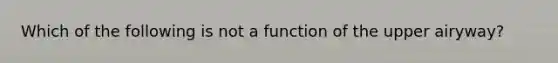 Which of the following is not a function of the upper airyway?