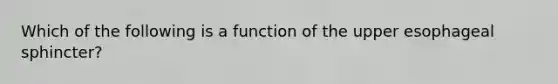 Which of the following is a function of the upper esophageal sphincter?