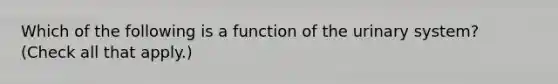 Which of the following is a function of the urinary system? (Check all that apply.)