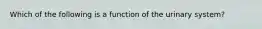 Which of the following is a function of the urinary system?