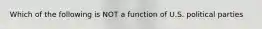 Which of the following is NOT a function of U.S. political parties