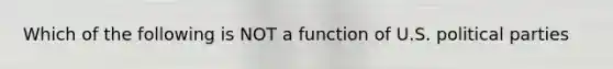 Which of the following is NOT a function of U.S. political parties