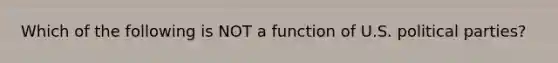 Which of the following is NOT a function of U.S. political parties?