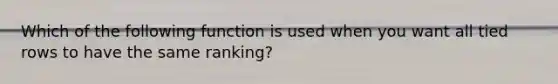 Which of the following function is used when you want all tied rows to have the same ranking?