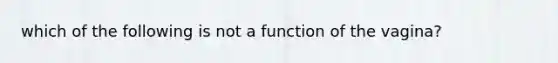 which of the following is not a function of the vagina?