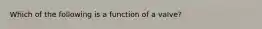 Which of the following is a function of a valve?