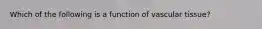 Which of the following is a function of vascular tissue?