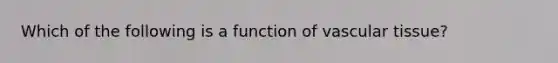 Which of the following is a function of vascular tissue?