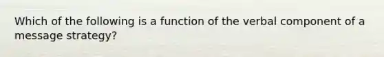 Which of the following is a function of the verbal component of a message strategy?