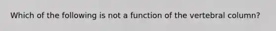 Which of the following is not a function of the vertebral column?