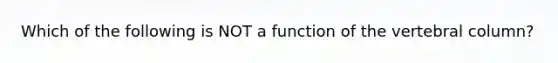 Which of the following is NOT a function of the vertebral column?