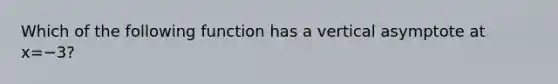 Which of the following function has a vertical asymptote at x=−3?