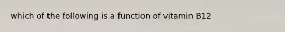 which of the following is a function of vitamin B12