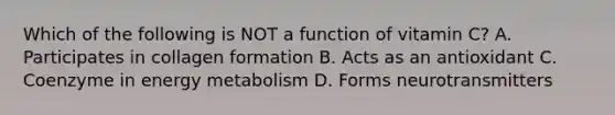 Which of the following is NOT a function of vitamin C? A. Participates in collagen formation B. Acts as an antioxidant C. Coenzyme in energy metabolism D. Forms neurotransmitters