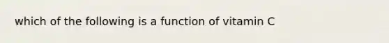 which of the following is a function of vitamin C