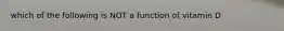 which of the following is NOT a function of vitamin D