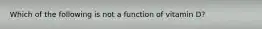 Which of the following is not a function of vitamin D?