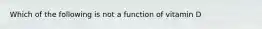 Which of the following is not a function of vitamin D