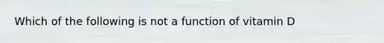 Which of the following is not a function of vitamin D