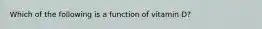 Which of the following is a function of vitamin D?
