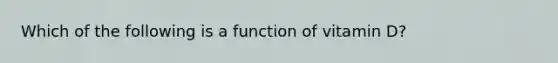 Which of the following is a function of vitamin D?