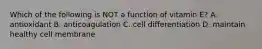 Which of the following is NOT a function of vitamin E? A. antioxidant B. anticoagulation C. cell differentiation D. maintain healthy cell membrane