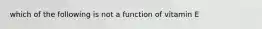 which of the following is not a function of vitamin E