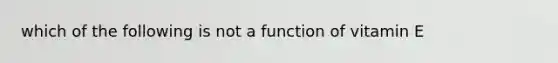 which of the following is not a function of vitamin E