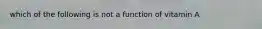 which of the following is not a function of vitamin A