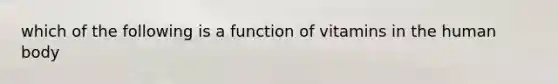 which of the following is a function of vitamins in the human body