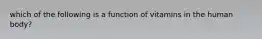 which of the following is a function of vitamins in the human body?