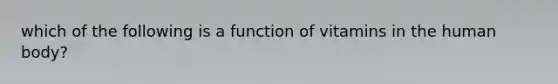 which of the following is a function of vitamins in the human body?