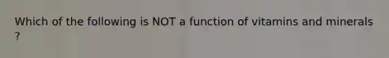 Which of the following is NOT a function of vitamins and minerals ?