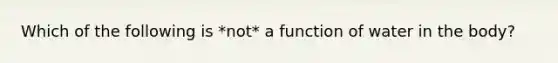 Which of the following is *not* a function of water in the body?