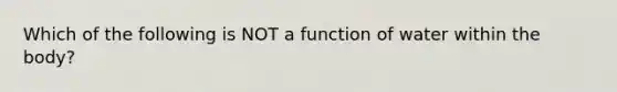 Which of the following is NOT a function of water within the body?