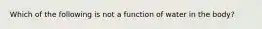 Which of the following is not a function of water in the body?