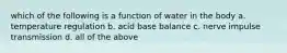 which of the following is a function of water in the body a. temperature regulation b. acid base balance c. nerve impulse transmission d. all of the above