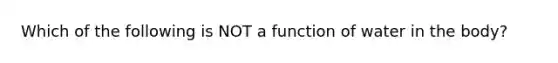 Which of the following is NOT a function of water in the body?